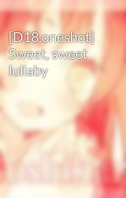 [D18 oneshot] Sweet, sweet lullaby