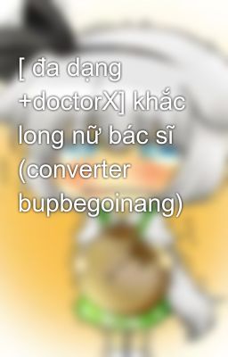 [ đa dạng +doctorX] khắc long nữ bác sĩ (converter bupbegoinang)