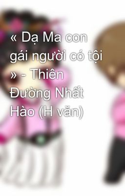 « Dạ Ma con gái người có tội » - Thiên Đường Nhất Hào (H văn)