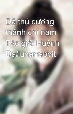 Dã thú dưỡng thành chỉ nam Tác giả: Huỳnh Dạ/lunarrabbit