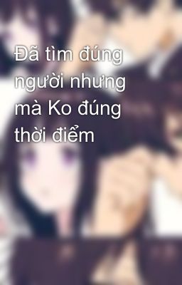 Đã tìm đúng người nhưng mà Ko đúng thời điểm 