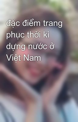 đặc điểm trang phục thời kì dựng nước ở Việt Nam