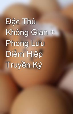 Đặc Thù Không Gian + Phong Lưu Diễm Hiệp Truyền Kỳ