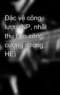 Đặc vệ công lược (NP, nhất thụ tam công, cường cường, HE)