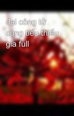 đại công tử cùng tiểu thiếu gia full