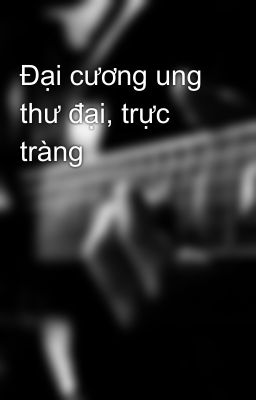 Đại cương ung thư đại, trực tràng