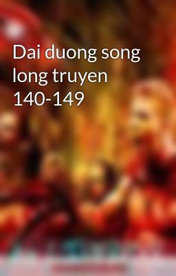 Dai duong song long truyen 140-149