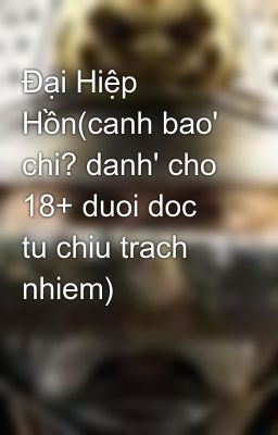 Đại Hiệp Hồn(canh bao' chi? danh' cho 18+ duoi doc tu chiu trach nhiem)