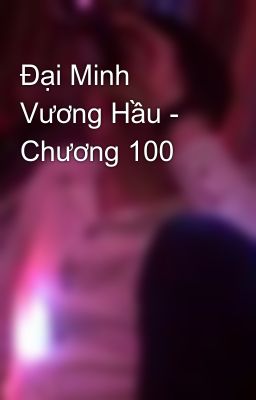 Đại Minh Vương Hầu - Chương 100