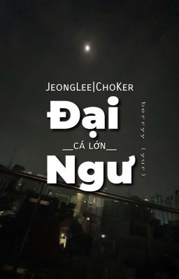 Đại Ngư (Cá Lớn) • JeongLee|ChoKer 
