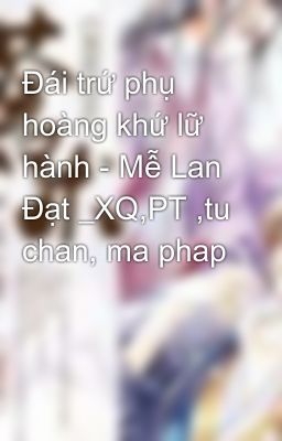 Đái trứ phụ hoàng khứ lữ hành - Mễ Lan Đạt _XQ,PT ,tu chan, ma phap