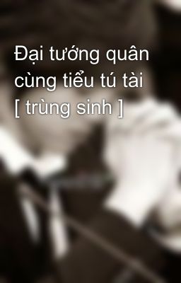 Đại tướng quân cùng tiểu tú tài [ trùng sinh ]