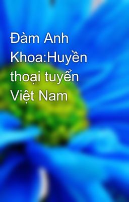 Đàm Anh Khoa:Huyền thoại tuyển Việt Nam
