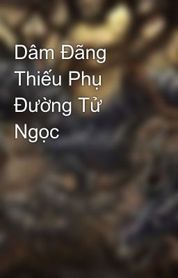 Dâm Đãng Thiếu Phụ Đường Tử Ngọc