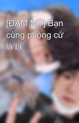 [ĐAM MỸ] Bạn cùng phòng cứ là lạ