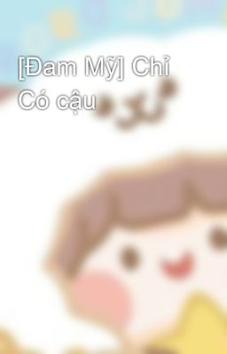 [Đam Mỹ] Chỉ Có cậu