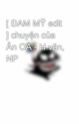 [ ĐAM MỸ edit ] chuyện của Ân OA - H văn, NP