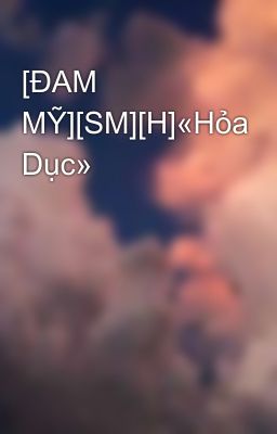 [ĐAM MỸ][SM][H]«Hỏa Dục»