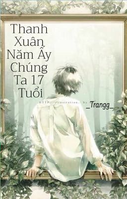 [Đam Mỹ] Thanh Xuân Năm Ấy Chúng Ta 17 Tuổi