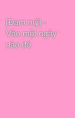 [Đam mỹ] - Vào một ngày nào đó