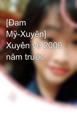 [Đam Mỹ-Xuyên] Xuyên về 2000 năm trước