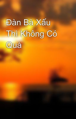 Đàn Bà Xấu Thì Không Có Quà