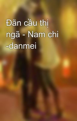 Đãn cầu thị ngã - Nam chi -danmei