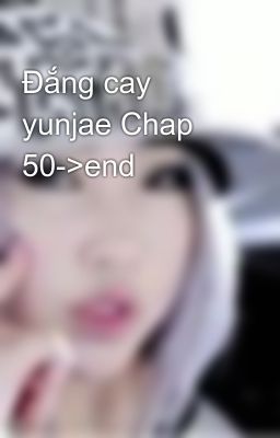 Đắng cay yunjae Chap 50->end