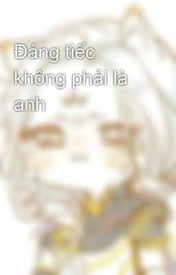 Đáng tiếc không phải là anh