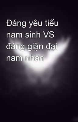 Đáng yêu tiểu nam sinh VS đáng giận đại nam nhân