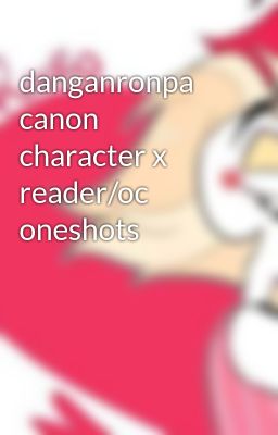 danganronpa canon character x reader/oc oneshots