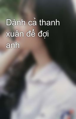 Dành cả thanh xuân để đợi anh