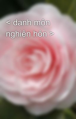 < danh môn nghiện hôn >