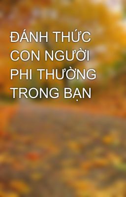 ĐÁNH THỨC CON NGƯỜI PHI THƯỜNG TRONG BẠN