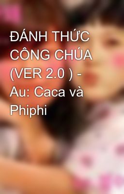 ĐÁNH THỨC CÔNG CHÚA (VER 2.0 ) - Au: Caca và Phiphi