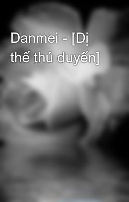 Danmei - [Dị thế thú duyến]