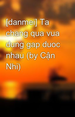 [danmei] Ta chang qua vua dung gap duoc nhau (by Cận Nhi)