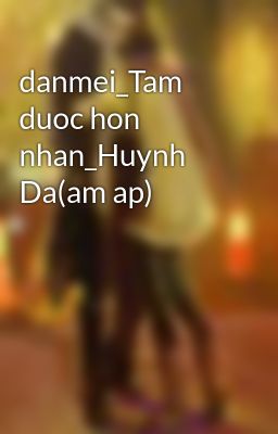 danmei_Tam duoc hon nhan_Huynh Da(am ap)