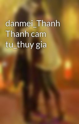 danmei_Thanh Thanh cam tu_thuy gia