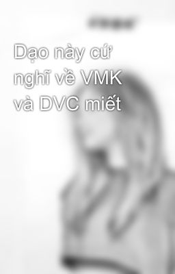 Dạo này cứ nghĩ về VMK và DVC miết