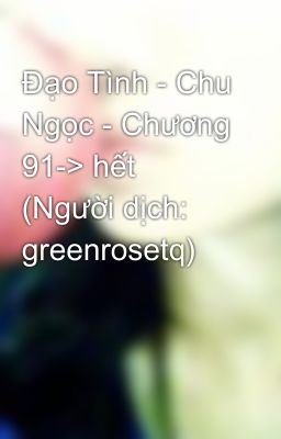 Đạo Tình - Chu Ngọc - Chương 91-> hết (Người dịch: greenrosetq)