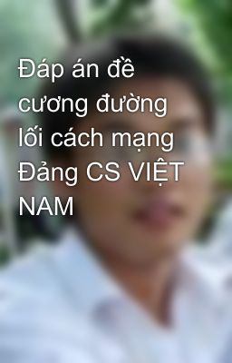 Đáp án đề cương đường lối cách mạng Đảng CS VIỆT NAM