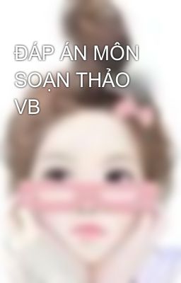 ĐÁP ÁN MÔN SOẠN THẢO VB