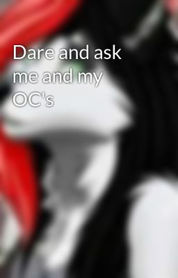 Dare and ask me and my OC's