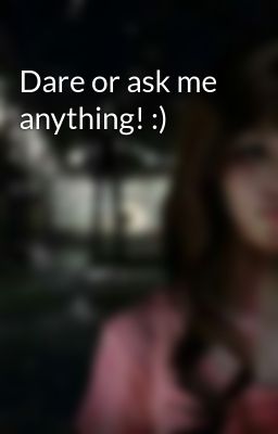 Dare or ask me anything! :)