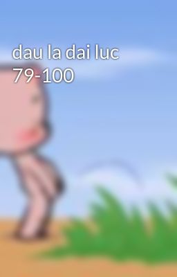 dau la dai luc 79-100