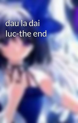 dau la dai luc-the end