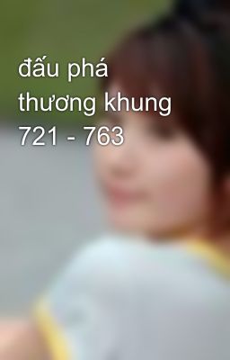 đấu phá thương khung 721 - 763