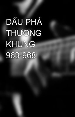 ĐẤU PHÁ THƯƠNG KHUNG 963-968