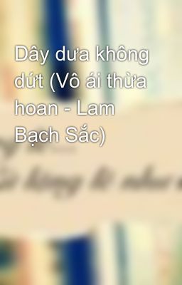 Dây dưa không dứt (Vô ái thừa hoan - Lam Bạch Sắc)